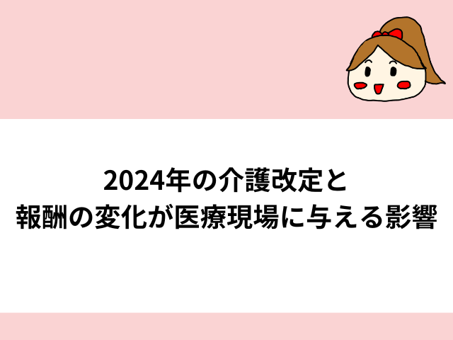 2024年の介護改定と 報酬の変化が医療現場に与える影響