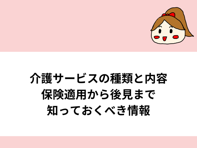 介護サービスの種類と内容保険適用から後見まで知っておくべき情報